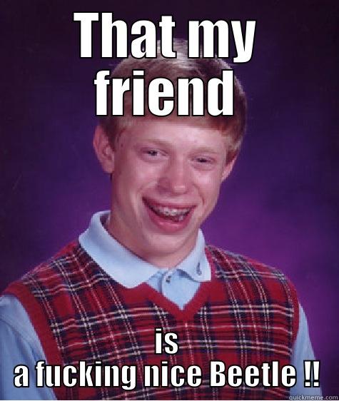THAT MY FRIEND IS A FUCKING NICE BEETLE !! Bad Luck Brian