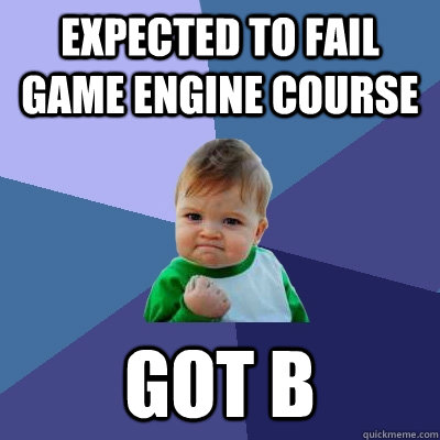 Expected to fail Game Engine course Got B  Success Kid