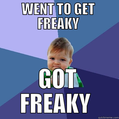 WENT TO GET FREAKY GOT FREAKY  Success Kid