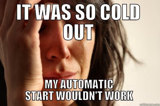 IT WAS SO COLD OUT MY AUTOMATIC START WOULDN'T WORK First World Problems
