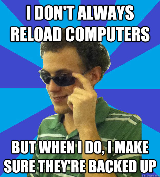 I don't always reload computers but when I do, I make sure they're backed up - I don't always reload computers but when I do, I make sure they're backed up  Back it up Bill