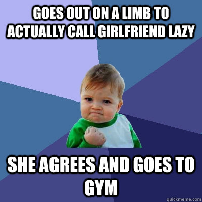 Goes out on a limb to actually call girlfriend lazy she agrees and goes to gym  Success Kid