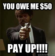 You owe me $50 Pay Up!!!!  Pulp Fiction meme