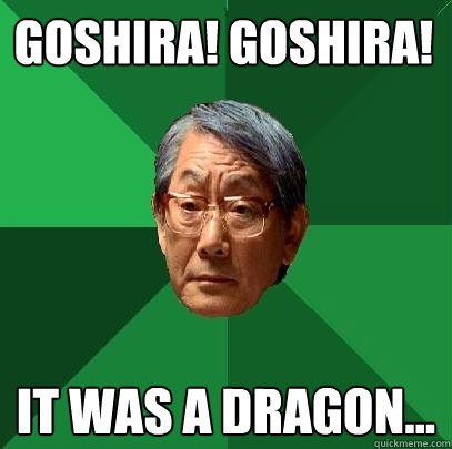 goshira! GOSHIRA! it was a dragon...  High Expectations Asian Father