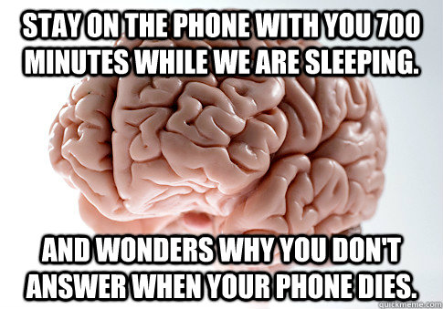 Stay on the phone with you 700 minutes while we are sleeping. And wonders why you don't answer when your phone dies. - Stay on the phone with you 700 minutes while we are sleeping. And wonders why you don't answer when your phone dies.  Scumbag Brain