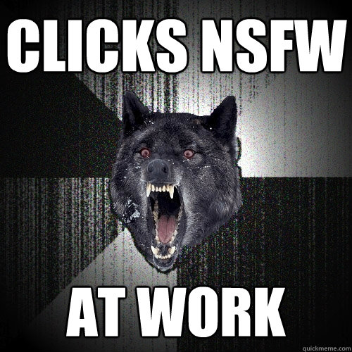 Clicks NSFW AT Work
  Insanity Wolf