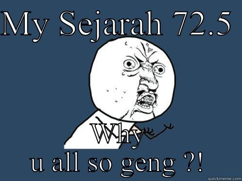 MY SEJARAH 72.5  WHY U ALL SO GENG ?! Y U No