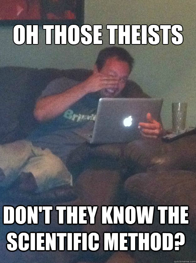 oh those theists don't they know the scientific method? - oh those theists don't they know the scientific method?  Misc