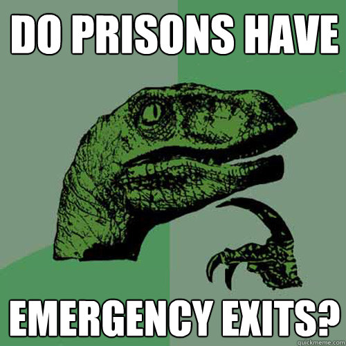 Do prisons have emergency exits?  Philosoraptor