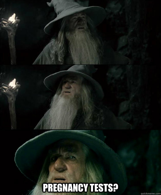  Pregnancy tests? -  Pregnancy tests?  Confused Gandalf