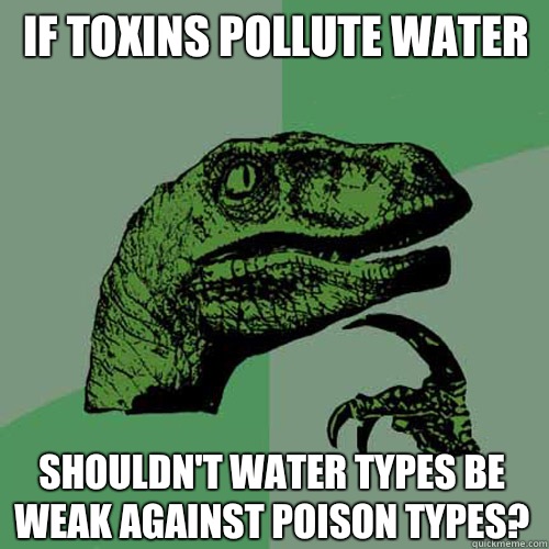 If toxins pollute water Shouldn't water types be weak against poison types?  Philosoraptor