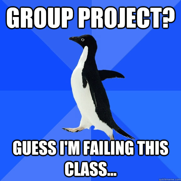 Group project? Guess i'm failing this class...  Socially Awkward Penguin