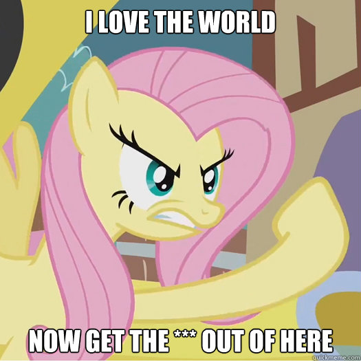 I love the world now get the *** out of here  Flipoff Pony