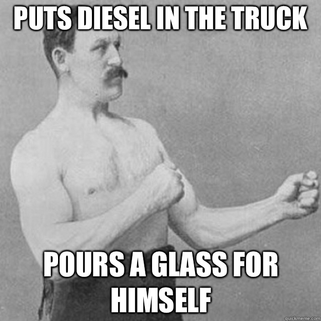 Puts diesel in the truck Pours a glass for himself - Puts diesel in the truck Pours a glass for himself  Misc