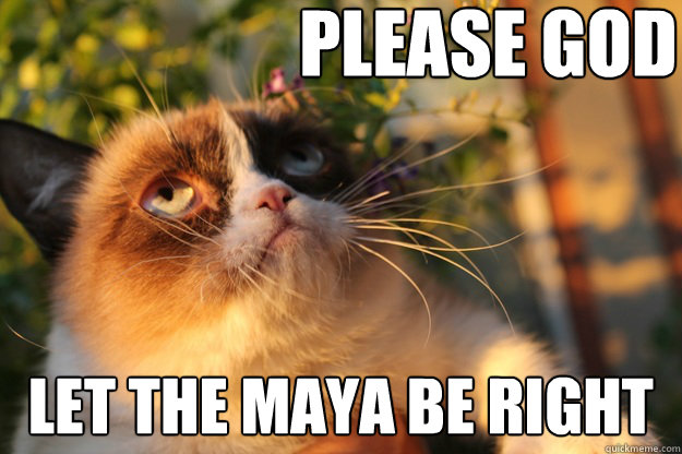 please god let the maya be right - please god let the maya be right  Misc