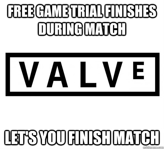 Free Game trial finishes during match Let's you finish match - Free Game trial finishes during match Let's you finish match  Good Guy Valve