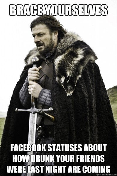 Brace yourselves Facebook Statuses About How Drunk Your Friends Were Last Night Are Coming  Brace Steve