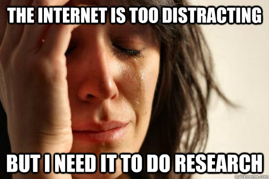 The internet is too distracting but I need it to do research  First World Problems