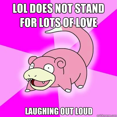 LOL does not stand for lots of love laughing out loud  Slowpoke