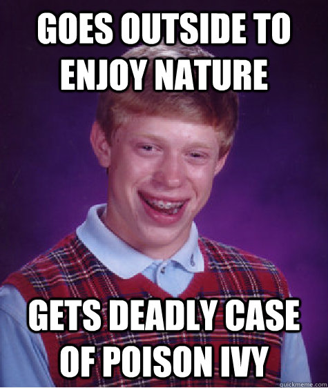 Goes outside to enjoy nature gets deadly case of poison ivy - Goes outside to enjoy nature gets deadly case of poison ivy  Bad Luck Brian