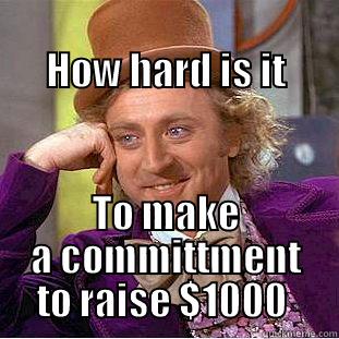                                   HOW HARD IS IT TO MAKE A COMMITTMENT TO RAISE $1000  Condescending Wonka