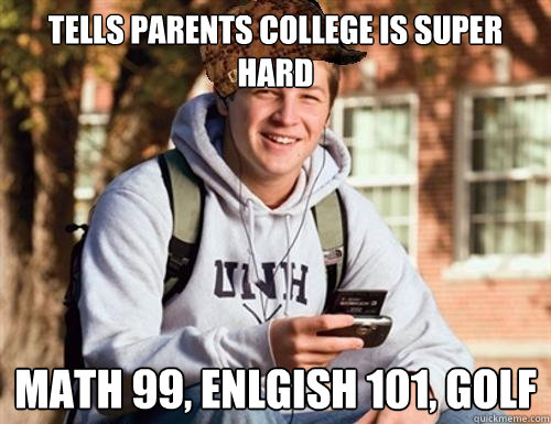 Tells parents college is super hard math 99, Enlgish 101, golf  College Freshman