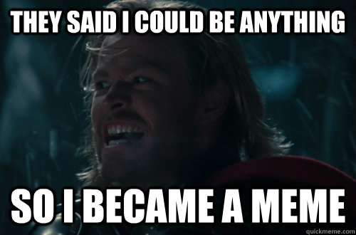 they said I could be anything so I became a meme - they said I could be anything so I became a meme  thor meme