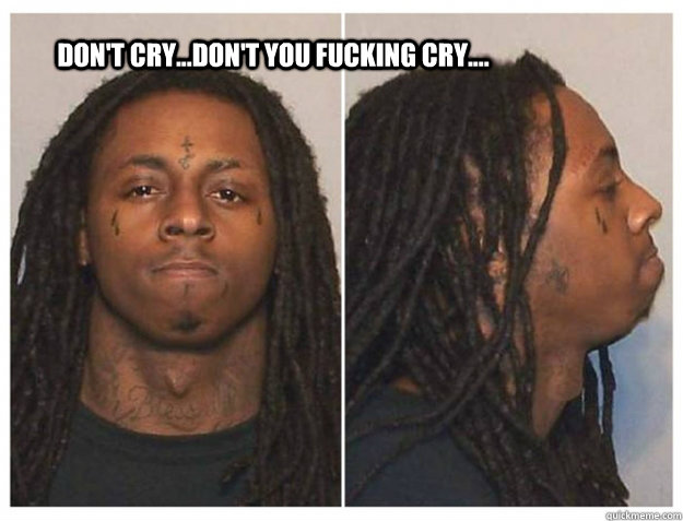 Don't cry...don't you fucking cry....  Lil Wayne Mugshot