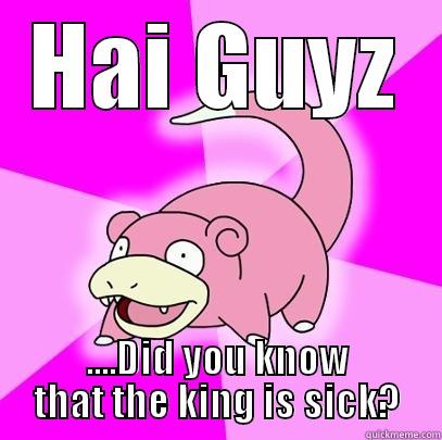 HAI GUYZ ....DID YOU KNOW THAT THE KING IS SICK? Slowpoke