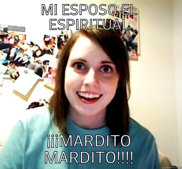 MI ESPOSO EL ESPIRITUAL ¡¡¡MARDITO MARDITO!!!! Overly Attached Girlfriend