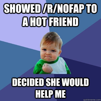 showed /r/nofap to a hot friend decided she would help me  Success Kid