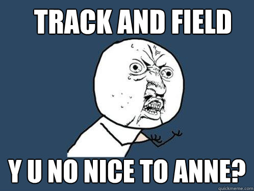 TRACK AND FIELD Y U NO NICE TO ANNE?  Y U No