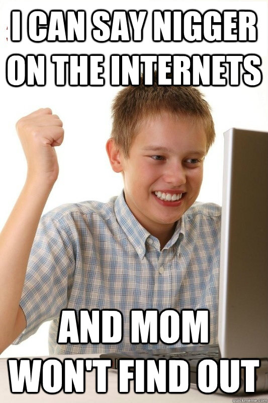 I can say nigger on the internets and mom won't find out - I can say nigger on the internets and mom won't find out  1st Day Internet Kid