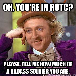 OH, YOU'RE IN ROTC? PLEASE, TELL ME HOW MUCH OF A BADASS SOLDIER YOU ARE.  Creepy Wonka