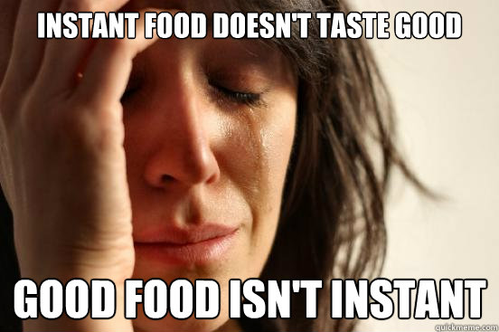 Instant food doesn't taste good Good food isn't instant - Instant food doesn't taste good Good food isn't instant  First World Problems