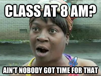 Class at 8 am? Ain't Nobody Got Time For That  No Time Sweet Brown