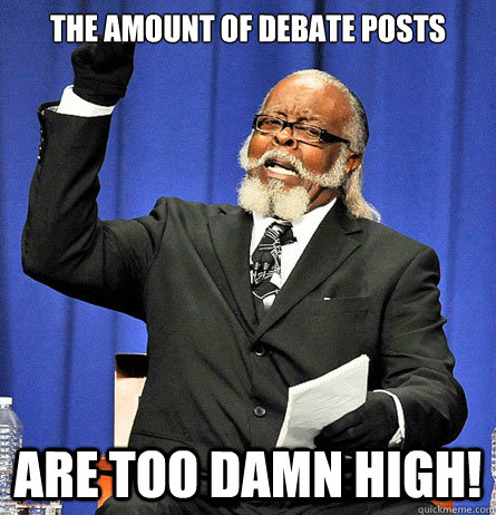 The amount of debate posts are too damn high!  Jimmy Mc Millian