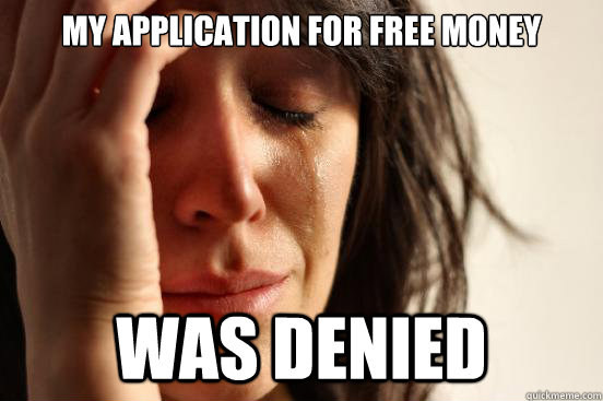 My application for free money was denied  First World Problems