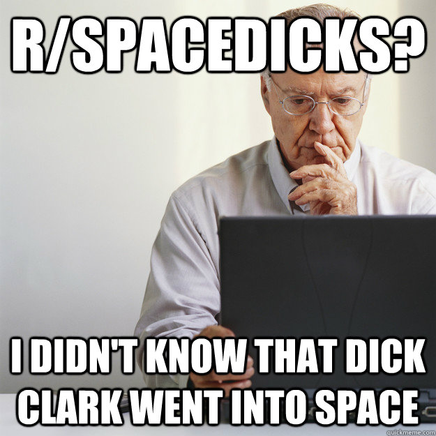 r/spacedicks? I didn't know that Dick Clark went into space  Old Man on Computer