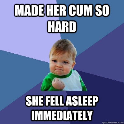 made her cum so hard she fell asleep immediately - made her cum so hard she fell asleep immediately  Success Kid