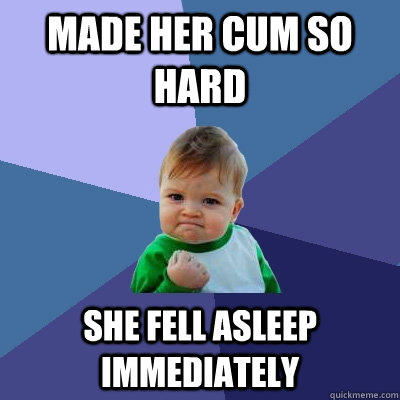 made her cum so hard she fell asleep immediately  Success Kid