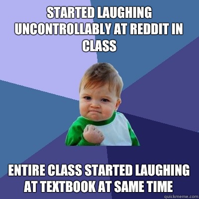 Started laughing uncontrollably at reddit in class Entire class started laughing at textbook at same time - Started laughing uncontrollably at reddit in class Entire class started laughing at textbook at same time  Success Kid