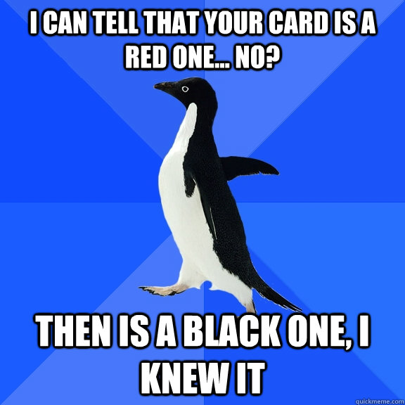i can tell that your card is a red one... no? then is a black one, i knew it  Socially Awkward Penguin