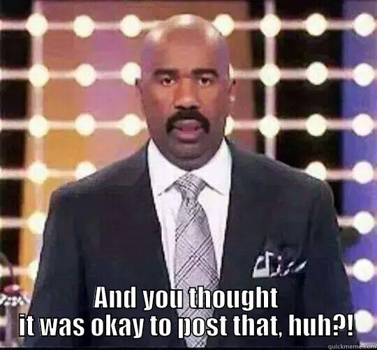  AND YOU THOUGHT IT WAS OKAY TO POST THAT, HUH?! Misc