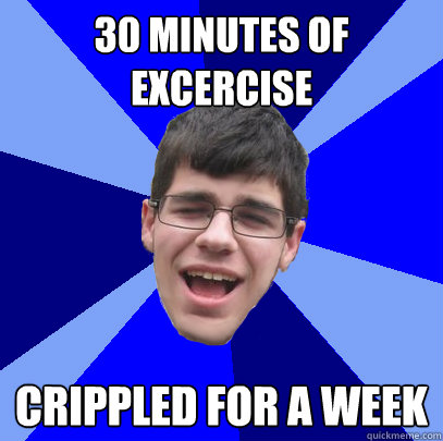 30 minutes of excercise crippled for a week  Unathletic Average Kid