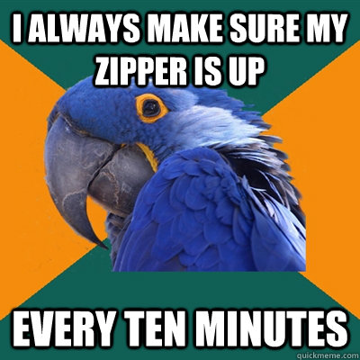 I always make sure my zipper is up Every ten minutes  Paranoid Parrot