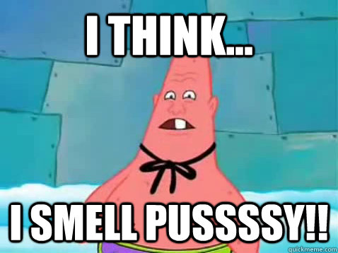 I think... I Smell Pussssy!!  Pinhead Patrick
