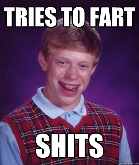 Tries to fart shits   Bad Luck Brian