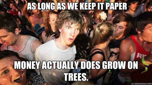 As long as we keep it paper money actually does grow on trees. - As long as we keep it paper money actually does grow on trees.  Misc