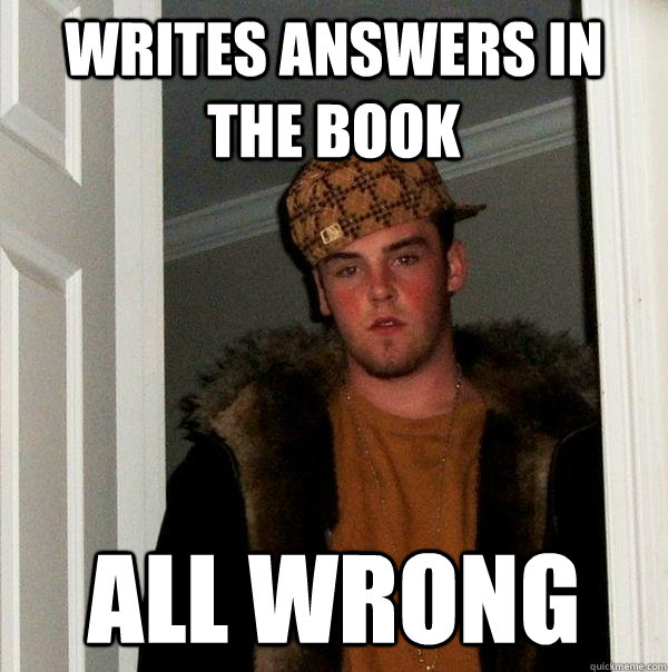 Writes answers in the book All wrong  Scumbag Steve